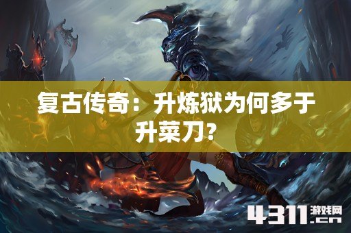 复古传奇：升炼狱为何多于升菜刀？