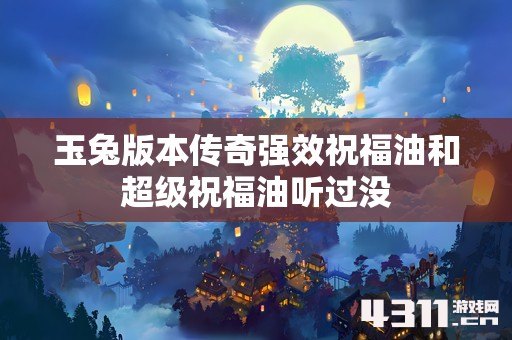 玉兔版本传奇强效祝福油和超级祝福油听过没
