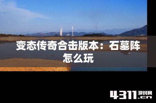 变态传奇合击版本：石墓阵怎么玩