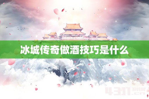 冰城传奇做酒技巧是什么