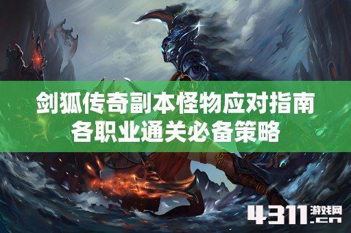 剑狐传奇副本怪物应对指南各职业通关必备策略