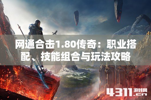 网通合击1.80传奇：职业搭配、技能组合与玩法攻略
