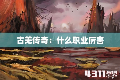 古羌传奇：什么职业厉害