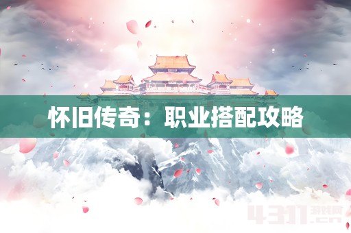 怀旧传奇：职业搭配攻略