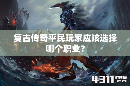 复古传奇平民玩家应该选择哪个职业？