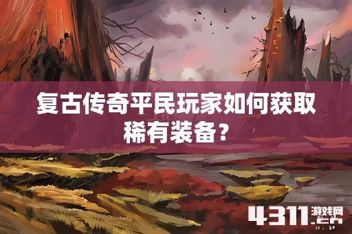 复古传奇平民玩家如何获取稀有装备？