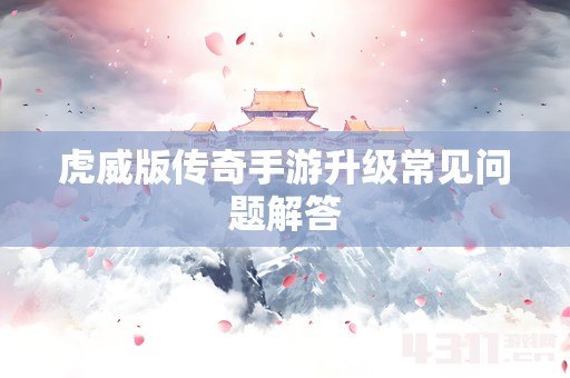 虎威版传奇手游升级常见问题解答