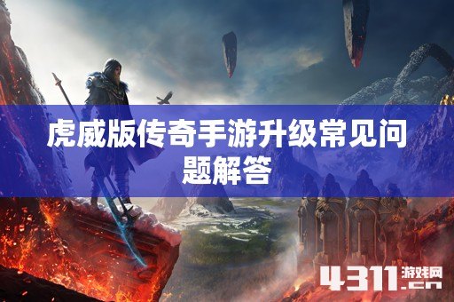 虎威版传奇手游升级常见问题解答