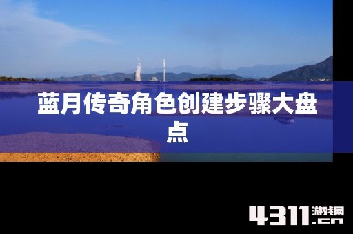蓝月传奇角色创建步骤大盘点