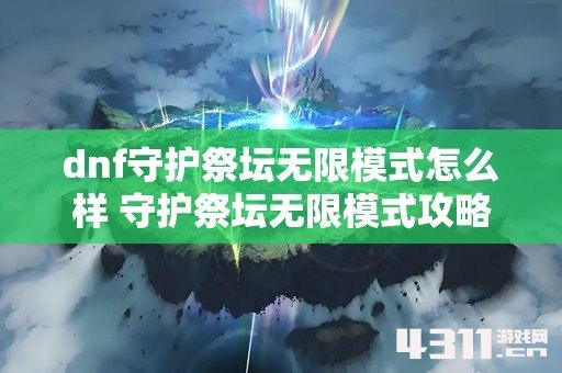 dnf守护祭坛无限模式怎么样 守护祭坛无限模式攻略