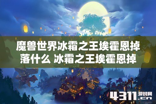 魔兽世界冰霜之王埃霍恩掉落什么 冰霜之王埃霍恩掉落一览