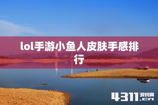 lol手游小鱼人皮肤手感排行