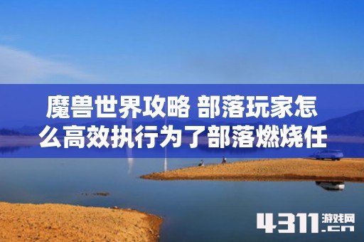 魔兽世界攻略 部落玩家怎么高效执行为了部落燃烧任务