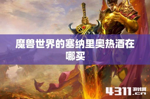 魔兽世界的塞纳里奥热酒在哪买