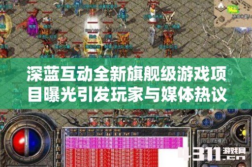 深蓝互动全新旗舰级游戏项目曝光引发玩家与媒体热议