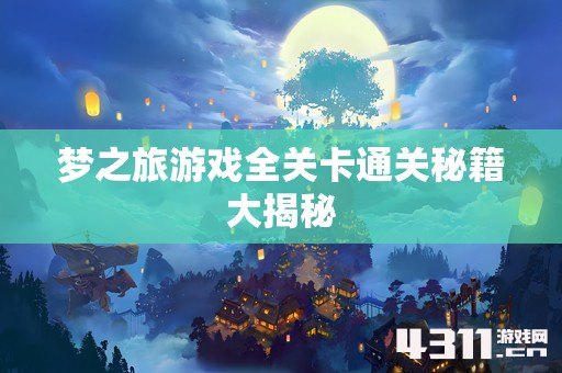 梦之旅游戏全关卡通关秘籍大揭秘