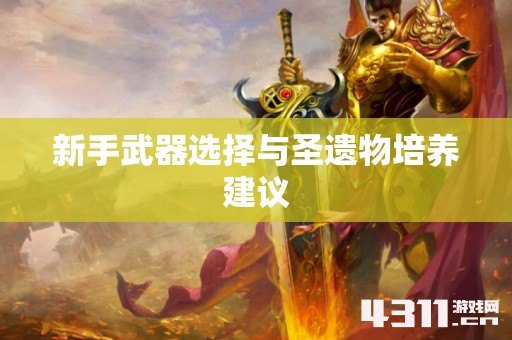 新手武器选择与圣遗物培养建议