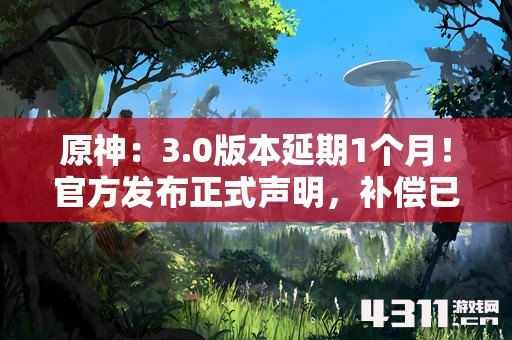 原神：3.0版本延期1个月！官方发布正式声明，补偿已发放