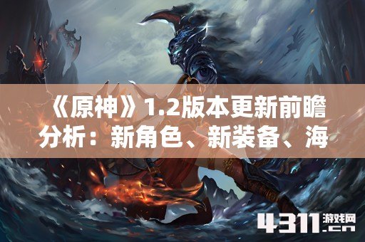 《原神》1.2版本更新前瞻分析：新角色、新装备、海岛地图，还有……