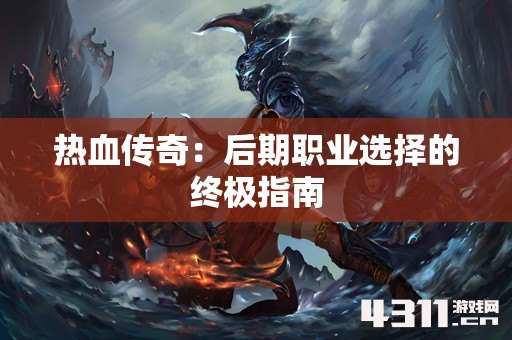 热血传奇：后期职业选择的终极指南