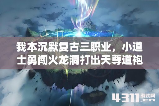 我本沉默复古三职业，小道士勇闯火龙洞打出天尊道袍