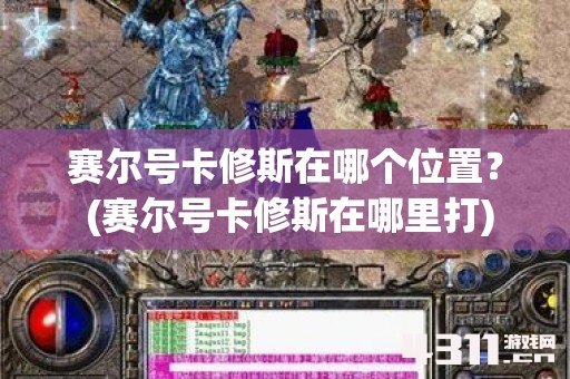 赛尔号卡修斯在哪个位置？ (赛尔号卡修斯在哪里打)