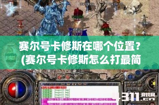 赛尔号卡修斯在哪个位置？ (赛尔号卡修斯怎么打最简单)