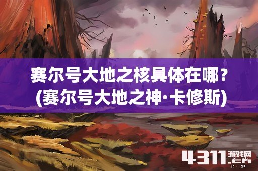赛尔号大地之核具体在哪？ (赛尔号大地之神·卡修斯)